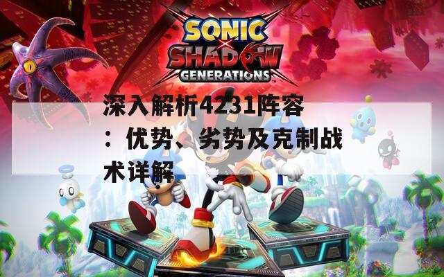 深入解析4231阵容：优势、劣势及克制战术详解