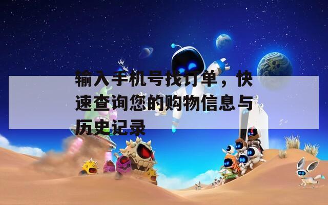 输入手机号找订单，快速查询您的购物信息与历史记录
