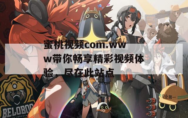 蜜桃视频com.www带你畅享精彩视频体验，尽在此站点