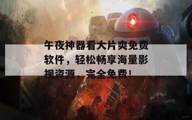 午夜神器看大片爽免费软件，轻松畅享海量影视资源，完全免费！