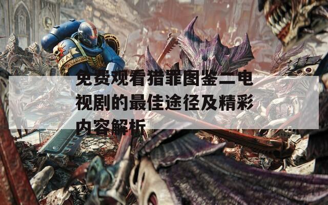 免费观看猎罪图鉴二电视剧的最佳途径及精彩内容解析