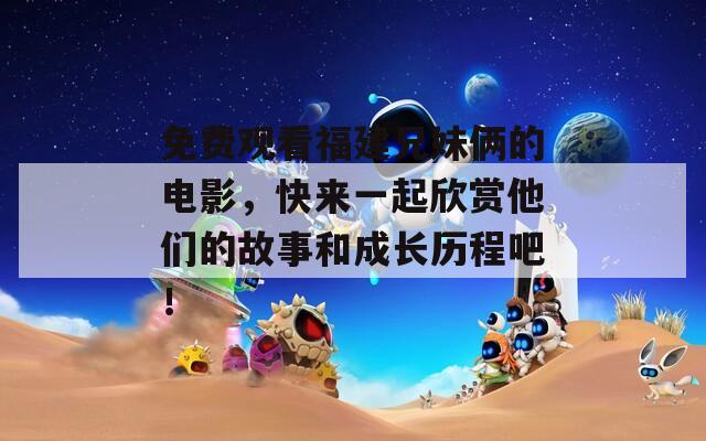 免费观看福建兄妹俩的电影，快来一起欣赏他们的故事和成长历程吧！