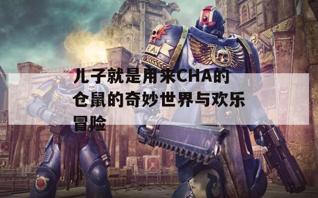 儿子就是用来CHA的仓鼠的奇妙世界与欢乐冒险