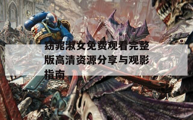 窈窕淑女免费观看完整版高清资源分享与观影指南