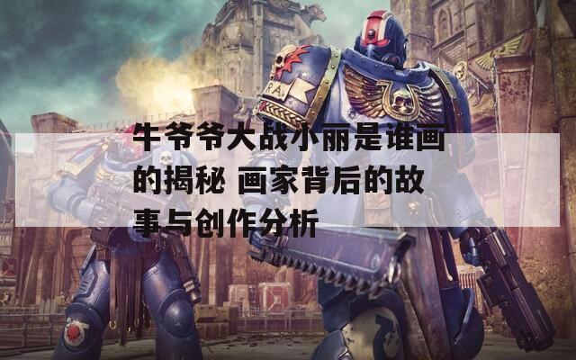牛爷爷大战小丽是谁画的揭秘 画家背后的故事与创作分析