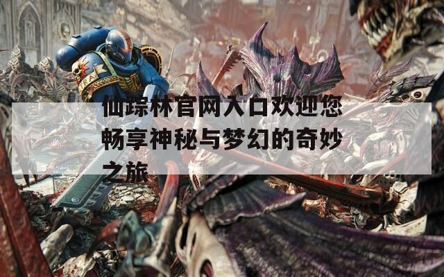 仙踪林官网入口欢迎您畅享神秘与梦幻的奇妙之旅