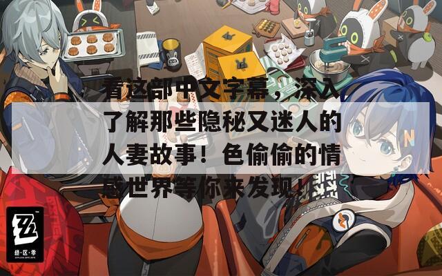 看这部中文字幕，深入了解那些隐秘又迷人的人妻故事！色偷偷的情感世界等你来发现！
