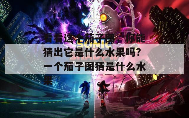 看看这个茄子图，你能猜出它是什么水果吗？一个茄子图猜是什么水果