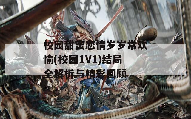校园甜蜜恋情岁岁常欢愉(校园1V1)结局全解析与精彩回顾
