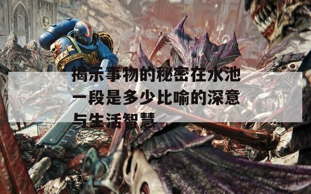 揭示事物的秘密在水池一段是多少比喻的深意与生活智慧