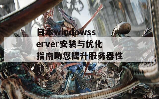 日本windowsserver安装与优化指南助您提升服务器性能
