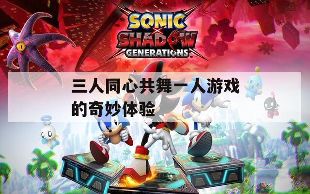 三人同心共舞一人游戏的奇妙体验