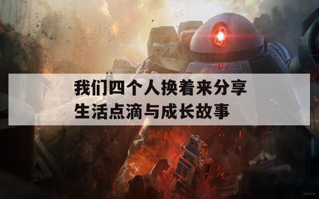 我们四个人换着来分享生活点滴与成长故事