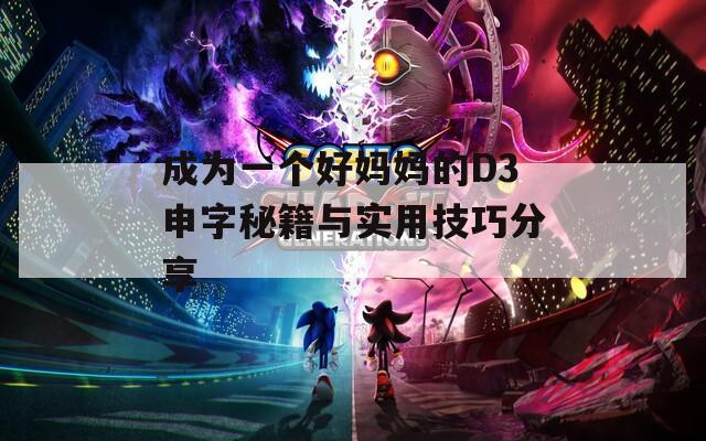 成为一个好妈妈的D3申字秘籍与实用技巧分享