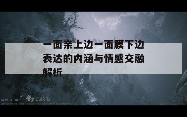 一面亲上边一面膜下边表达的内涵与情感交融解析