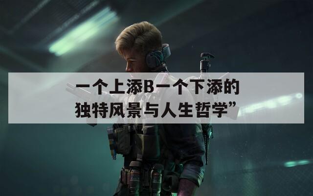 一个上添B一个下添的独特风景与人生哲学”