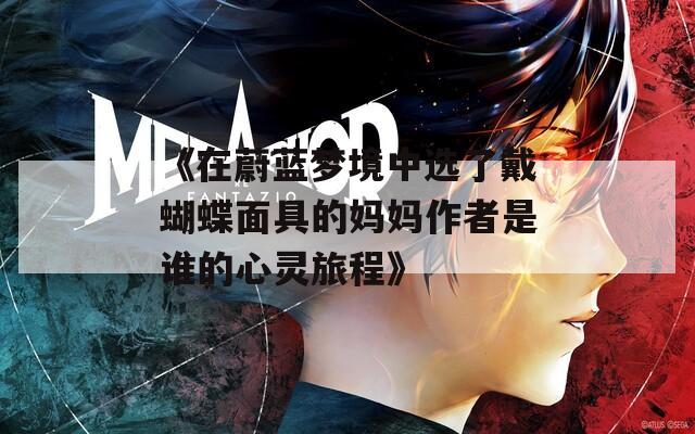 《在蔚蓝梦境中选了戴蝴蝶面具的妈妈作者是谁的心灵旅程》
