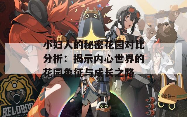 小妇人的秘密花园对比分析：揭示内心世界的花园象征与成长之路