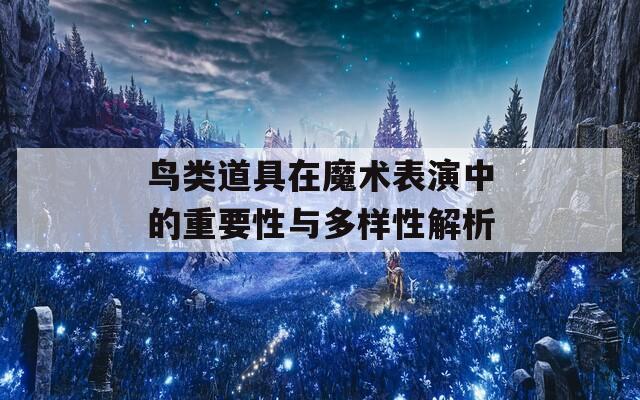 鸟类道具在魔术表演中的重要性与多样性解析
