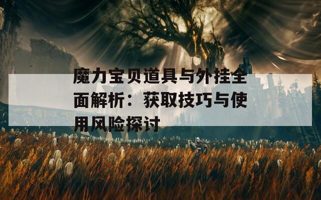 魔力宝贝道具与外挂全面解析：获取技巧与使用风险探讨