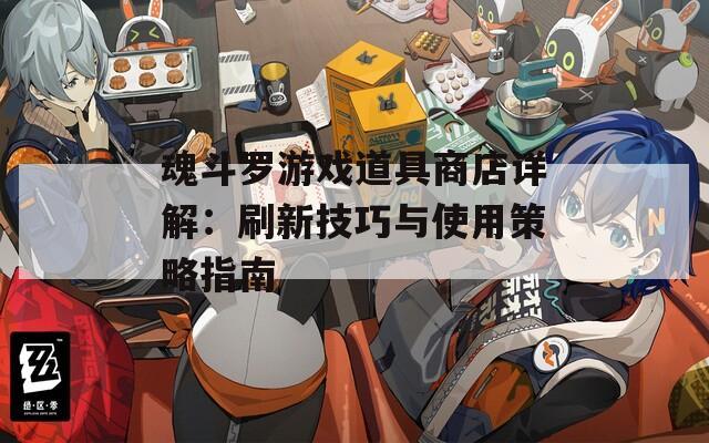 魂斗罗游戏道具商店详解：刷新技巧与使用策略指南