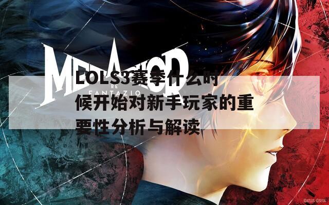 LOLS3赛季什么时候开始对新手玩家的重要性分析与解读
