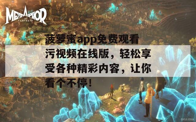 菠萝蜜app免费观看污视频在线版，轻松享受各种精彩内容，让你看个不停！