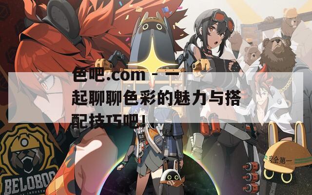 色吧.com - 一起聊聊色彩的魅力与搭配技巧吧！