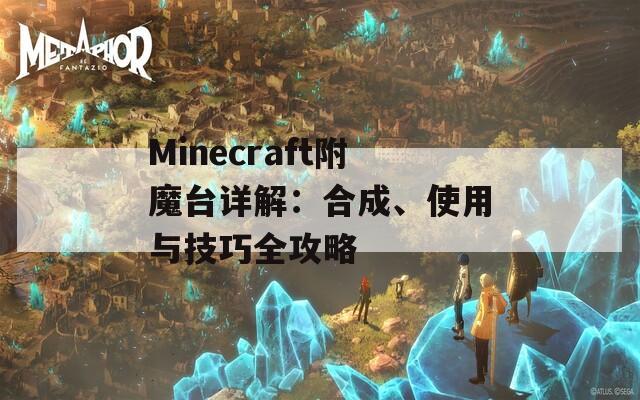 Minecraft附魔台详解：合成、使用与技巧全攻略