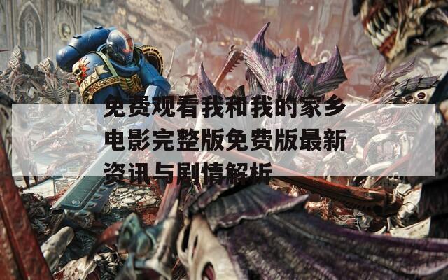 免费观看我和我的家乡电影完整版免费版最新资讯与剧情解析