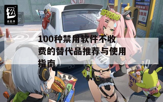 100种禁用软件不收费的替代品推荐与使用指南