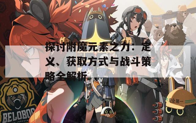 探讨附魔元素之力：定义、获取方式与战斗策略全解析
