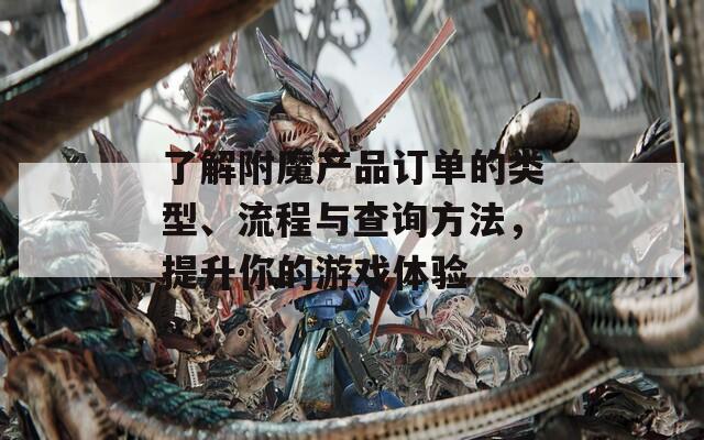 了解附魔产品订单的类型、流程与查询方法，提升你的游戏体验