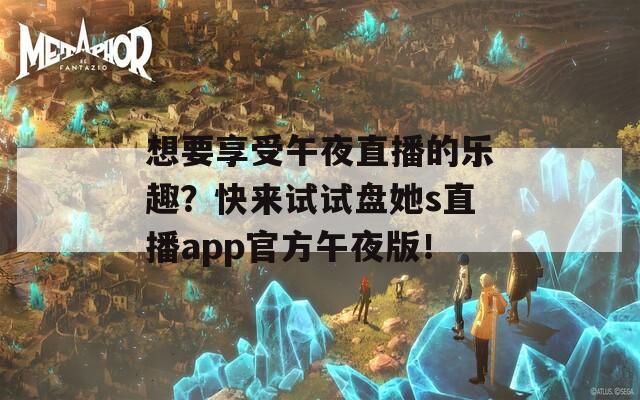 想要享受午夜直播的乐趣？快来试试盘她s直播app官方午夜版！