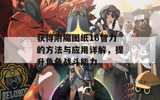 获得附魔图纸16智力的方法与应用详解，提升角色战斗能力