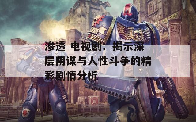 渗透 电视剧：揭示深层阴谋与人性斗争的精彩剧情分析