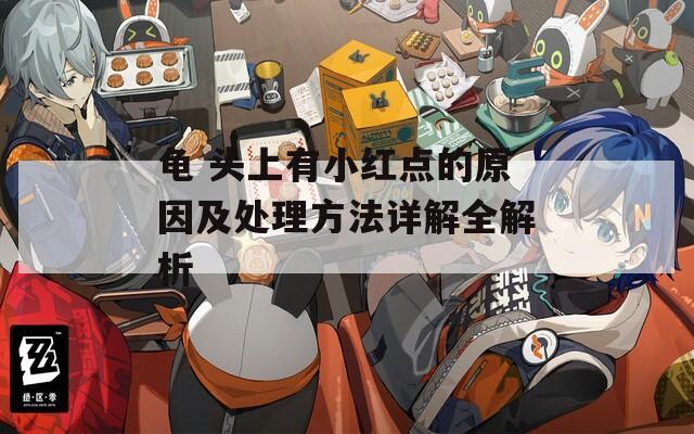 龟 头上有小红点的原因及处理方法详解全解析