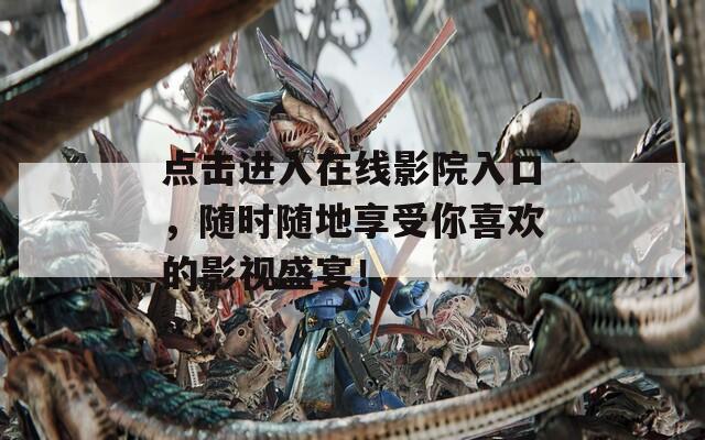 点击进入在线影院入口，随时随地享受你喜欢的影视盛宴！