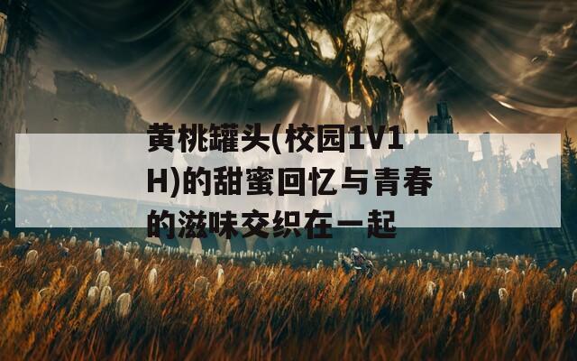 黄桃罐头(校园1V1H)的甜蜜回忆与青春的滋味交织在一起