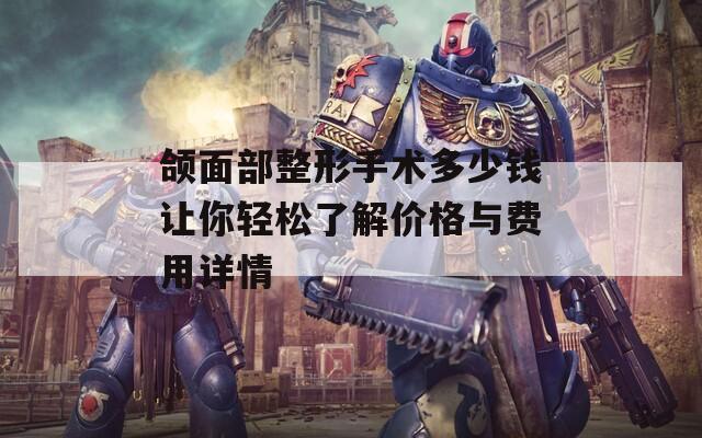 颌面部整形手术多少钱让你轻松了解价格与费用详情