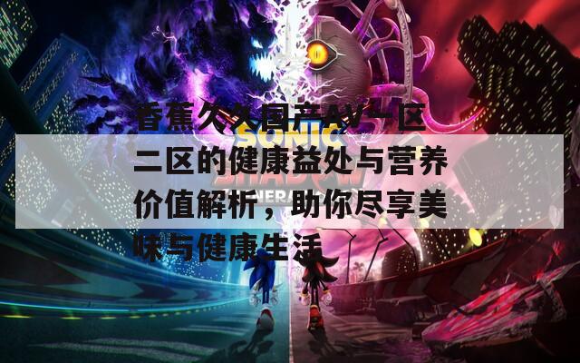 香蕉久久国产AV一区二区的健康益处与营养价值解析，助你尽享美味与健康生活