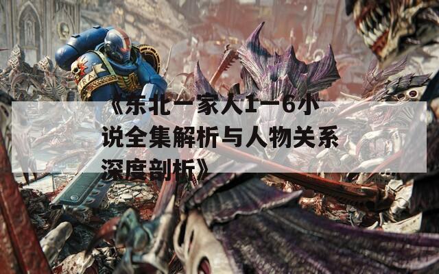 《东北一家人1一6小说全集解析与人物关系深度剖析》