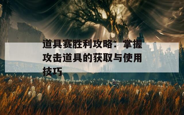 道具赛胜利攻略：掌握攻击道具的获取与使用技巧
