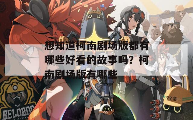 想知道柯南剧场版都有哪些好看的故事吗？柯南剧场版有哪些