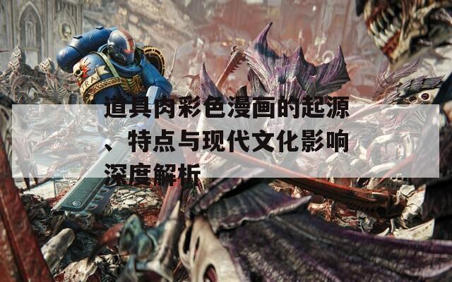 道具肉彩色漫画的起源、特点与现代文化影响深度解析