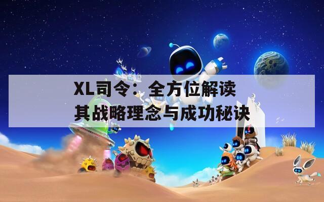 XL司令：全方位解读其战略理念与成功秘诀