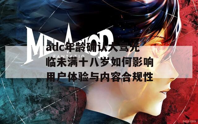 adc年龄确认大驾光临未满十八岁如何影响用户体验与内容合规性