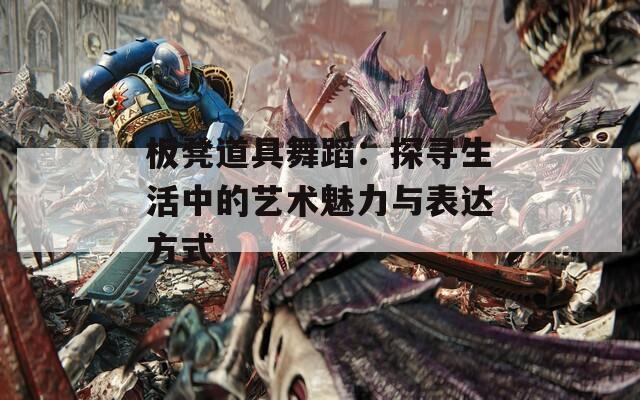 板凳道具舞蹈：探寻生活中的艺术魅力与表达方式