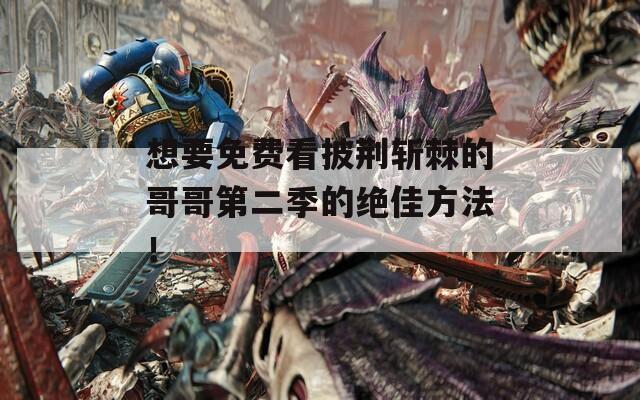 想要免费看披荆斩棘的哥哥第二季的绝佳方法！