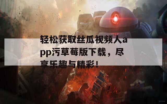 轻松获取丝瓜视频人app污草莓版下载，尽享乐趣与精彩！